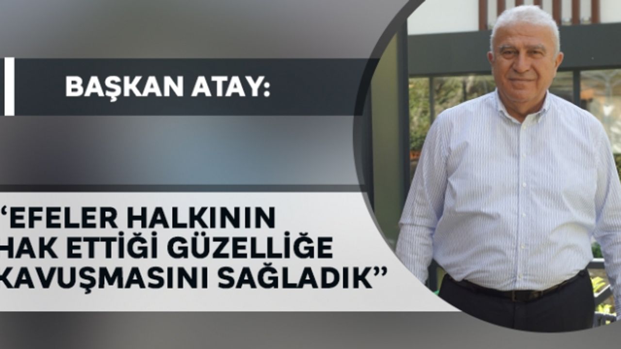 Başkan Atay: Efeler halkının hak ettiği güzelliğe kavuşmasını sağladık""
