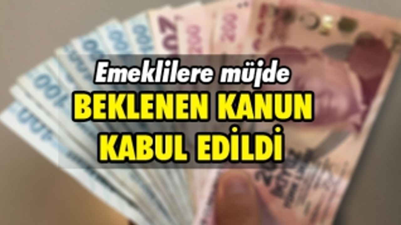 EMEKLİLERE MÜJDE BEKLENEN KANUN KABUL EDİLDİ