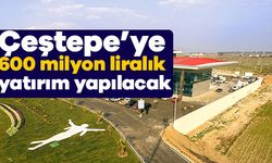 Çeştepe’ye 600 milyon liralık yatırım yapılacak