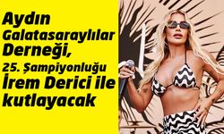 Aydın Galatasaraylılar Derneği, 25. Şampiyonluğu İrem Derici ile kutlayacak