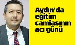 Aydın’da eğitim camiasının acı günü