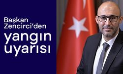Başkan Zencirci’den yangın uyarısı