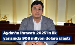 Aydın’ın ihracatı 2025’in ilk yarısında 908 milyon dolara ulaştı