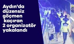 Aydın'da düzensiz göçmen kaçıran 2 organizatör yakalandı