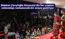 Başkan Çerçioğlu Karpuzlu’da her yaştan vatandaşı ramazanda bir araya getiriyor