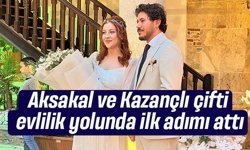 Aksakal ve Kazançlı çifti evlilik yolunda ilk adımı attı