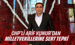 CHP’Lİ ARİF KUNUR’DAN MİLLETVEKİLLERİNE SERT TEPKİ