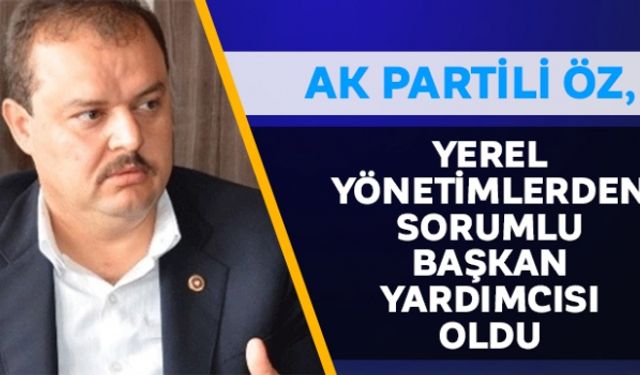 AK Partili Öz, Yerel Yönetimlerden Sorumlu Başkan Yardımcısı oldu