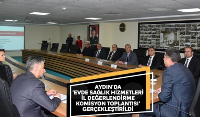 Aydın'da 'Evde Sağlık Hizmetleri İl Değerlendirme Komisyon Toplantısı' gerçekleştirildi