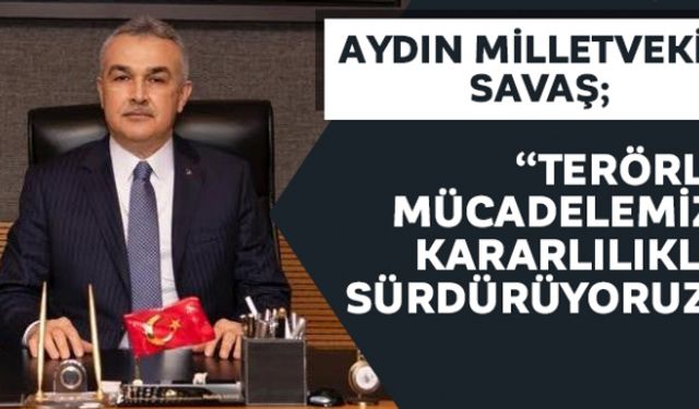 Aydın Milletvekili Savaş; Terörle mücadelemizi kararlılıkla sürdürüyoruz""