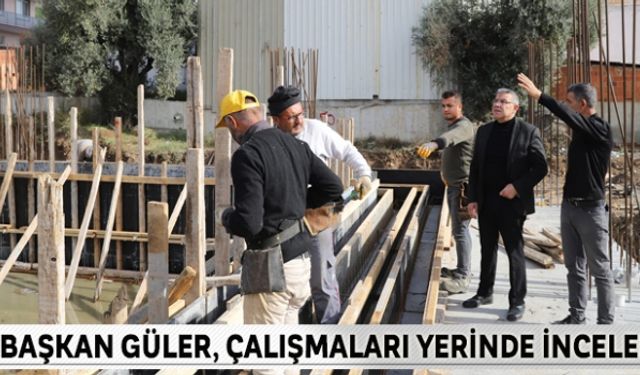 Başkan Güler, çalışmaları yerinde inceledi