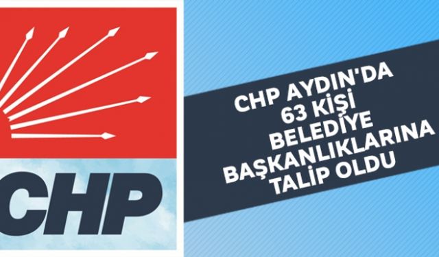 CHP Aydın'da 63 kişi belediye başkanlıklarına talip oldu