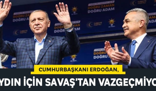 Cumhurbaşkanı Erdoğan, Aydın için Savaş'tan vazgeçmiyor