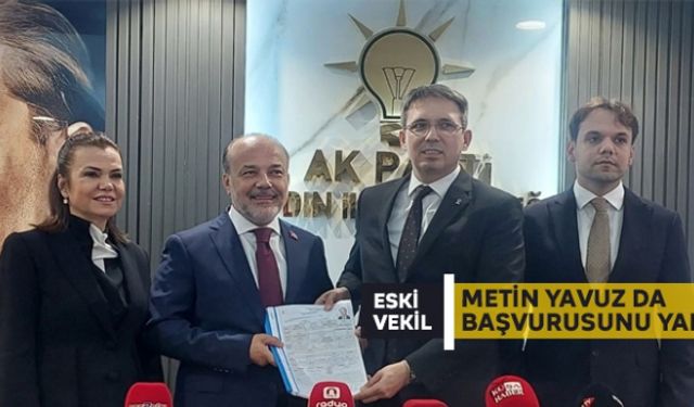 Eski vekil Metin Yavuz da başvurusunu yaptı