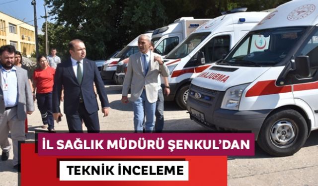 İl Sağlık Müdürü Şenkul´dan teknik inceleme