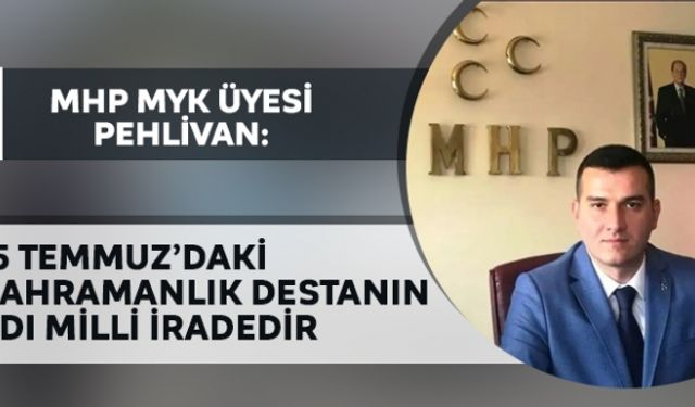 MHP MYK Üyesi Pehlivan: 15 Temmuz´daki kahramanlık destanın adı milli iradedir
