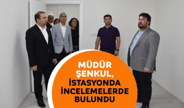 Müdür Şenkul, istasyonda incelemelerde bulundu