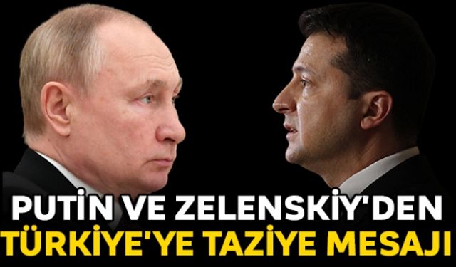 Putin ve Zelenskiy'den Türkiye'ye taziye mesajı