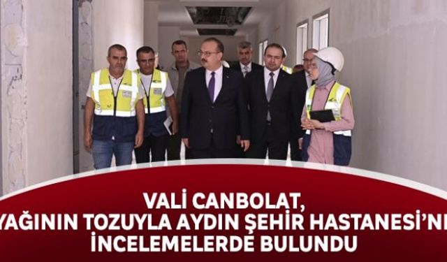 Vali Canbolat, ayağının tozuyla Aydın Şehir Hastanesi´nde incelemelerde bulundu
