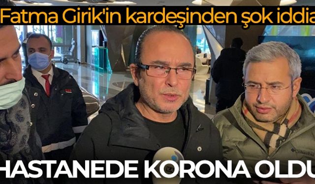 Fatma Girik'in Kardeşi Günay Girik "Hastanede korona oldu"