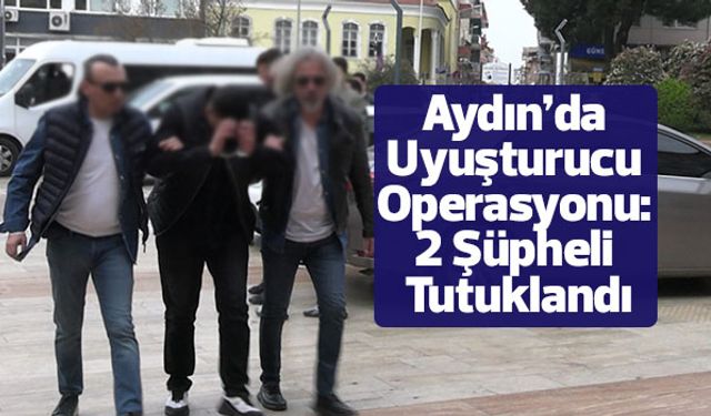 Aydın’da Uyuşturucu Operasyonu: 2 Şüpheli Tutuklandı