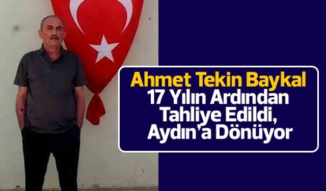 Ahmet Tekin Baykal 17 Yılın Ardından Tahliye Edildi, Aydın’a Dönüyor