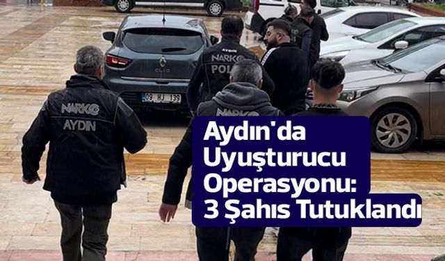 Aydın'da Uyuşturucu Operasyonu: 3 Şahıs Tutuklandı