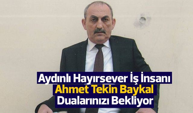 Aydınlı Hayırsever İş İnsanı Ahmet Tekin Baykal Dualarınızı Bekliyor