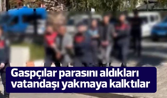 Gaspçılar parasını aldıkları vatandaşı yakmaya kalktılar