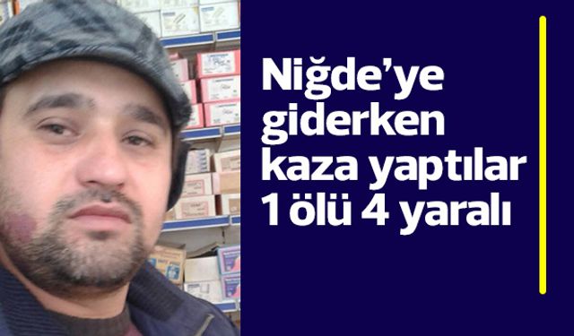 Niğde’ye giderken kaza yaptılar 1 ölü 4 yaralı