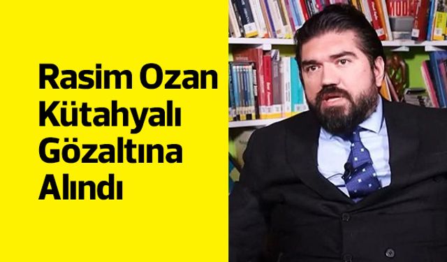 Rasim Ozan Kütahyalı Gözaltına Alındı