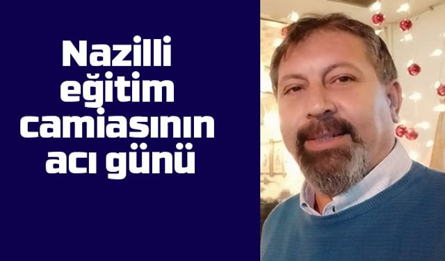 Nazilli eğitim camiasının acı günü