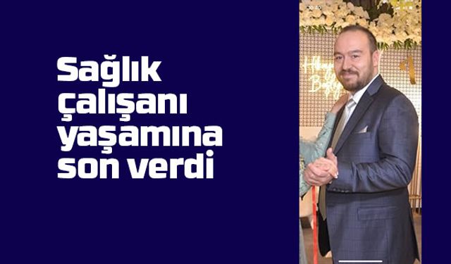 Sağlık çalışanı yaşamına son verdi