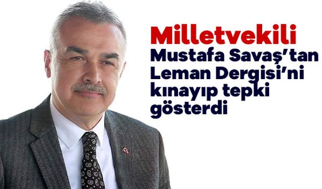 AK Parti Aydın Milletvekili Mustafa Savaş’tan Leman Dergisi’ne Sert Tepki