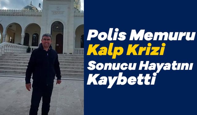 Polis Memuru Kalp Krizi Sonucu Hayatını Kaybetti