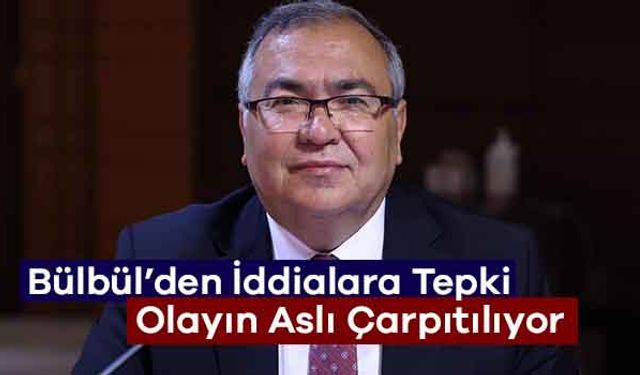 Bülbül’den İddialara Tepki: Olayın Aslı Çarpıtılıyor