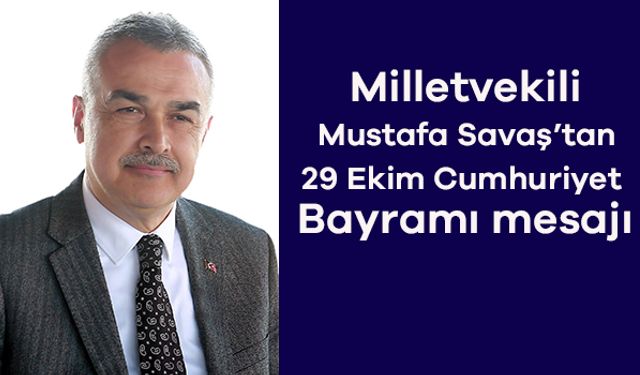 Milletvekili Mustafa Savaş’tan 29 Ekim Cumhuriyet Bayramı mesajı