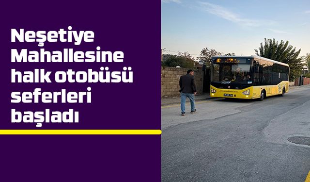 Neşetiye Mahallesine halk otobüsü seferleri başladı
