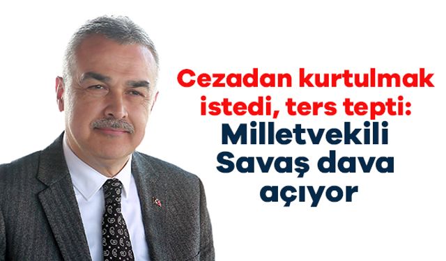Cezadan kurtulmak istedi, ters tepti: Milletvekili Savaş dava açıyor
