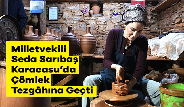 Milletvekili Seda Sarıbaş Karacasu’da Çömlek Tezgâhına Geçti