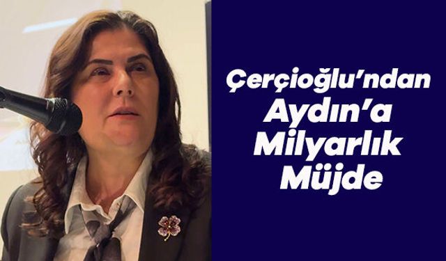 Çerçioğlu’ndan Aydın’a Milyarlık Müjde