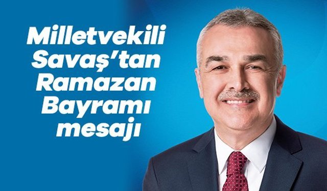 Milletvekili Savaş’tan Ramazan Bayramı mesajı