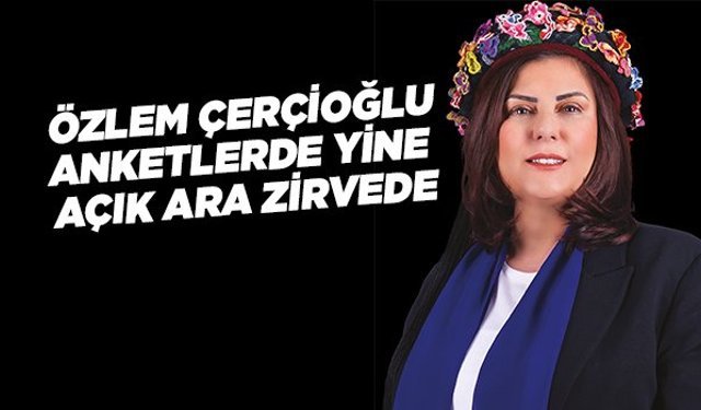 ÖZLEM ÇERÇİOĞLU ANKETLERDE YİNE AÇIK ARA ZİRVEDE
