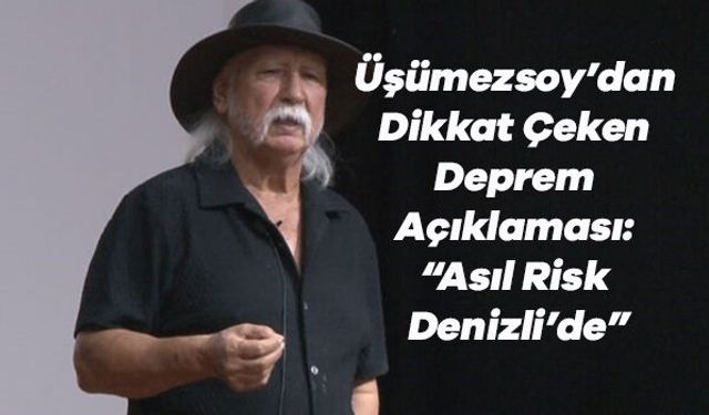 Üşümezsoy’dan Dikkat Çeken Deprem Açıklaması: “Asıl Risk Denizli’de”