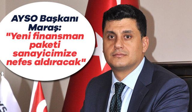 AYSO Başkanı Maraş: "Yeni finansman paketi sanayicimize nefes aldıracak"