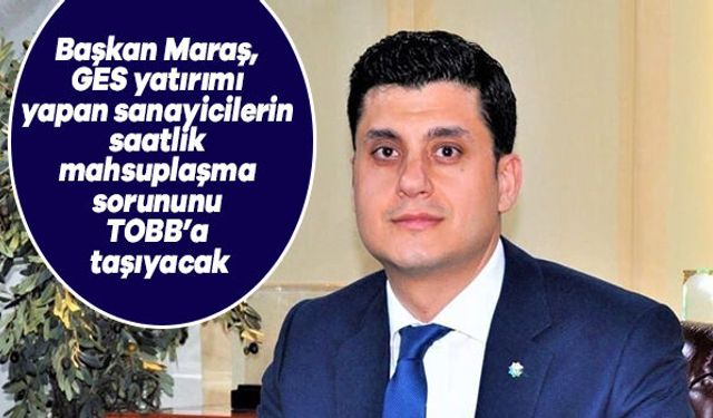 Başkan Maraş, GES yatırımı yapan sanayicilerin saatlik mahsuplaşma sorununu TOBB'a taşıyacak