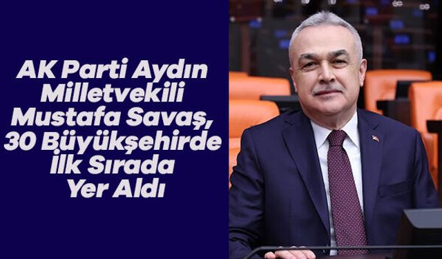 AK Parti Aydın Milletvekili Mustafa Savaş, 30 Büyükşehirde İlk Sırada Yer Aldı