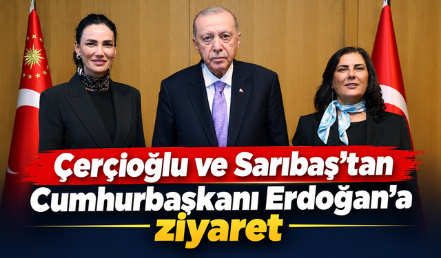 Çerçioğlu ve Sarıbaş’tan Cumhurbaşkanı Erdoğan’a ziyaret