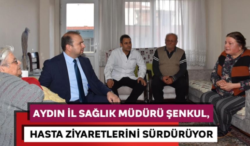 Aydın İl Sağlık Müdürü Şenkul, hasta ziyaretlerini sürdürüyor