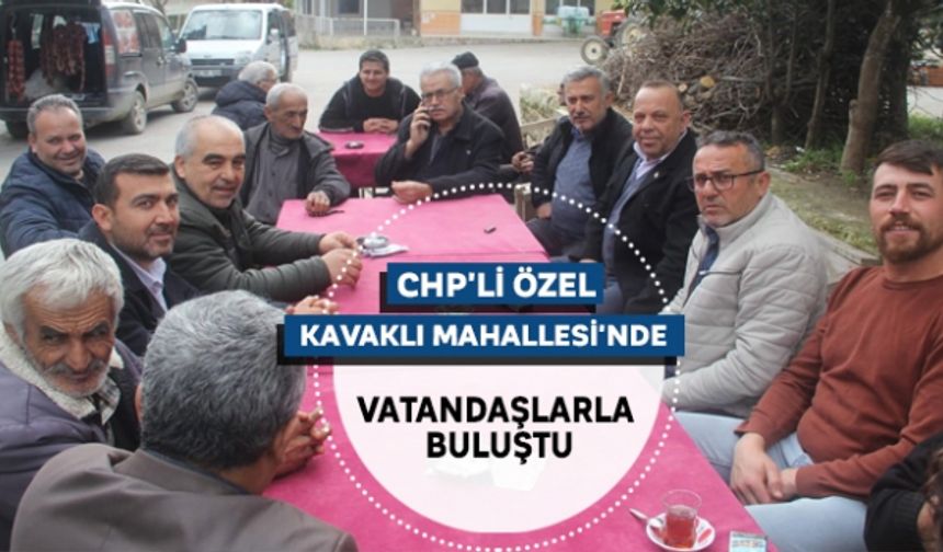 CHP'li Özel Kavaklı Mahallesi'nde vatandaşlarla buluştu